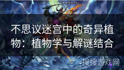 不思议迷宫中的奇异植物：植物学与解谜结合