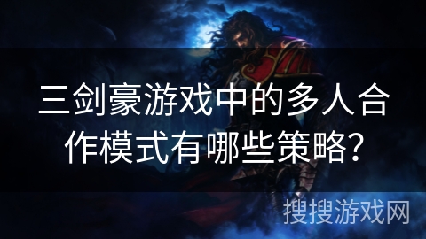 三剑豪游戏中的多人合作模式有哪些策略？