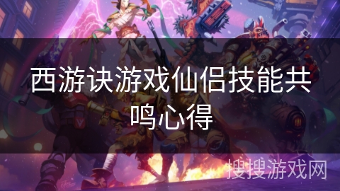 西游诀游戏仙侣技能共鸣心得 西游诀游戏仙侣技能共鸣心得