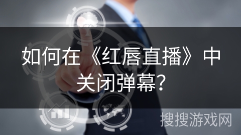 如何在《红唇直播》中关闭弹幕? 如何在《红唇直播》中关闭弹幕?