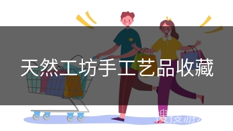 天然工坊手工艺品收藏 天然工坊手工艺品收藏