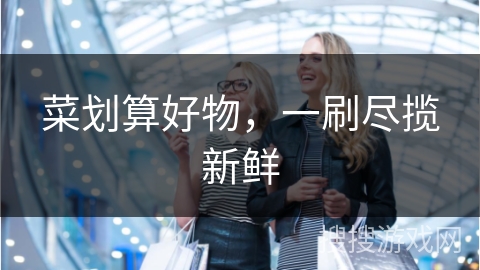 菜划算好物，一刷尽揽新鲜