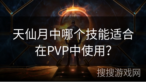 天仙月中哪个技能适合在PVP中使用？