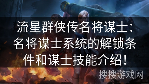 流星群侠传名将谋士：名将谋士系统的解锁条件和谋士技能介绍！