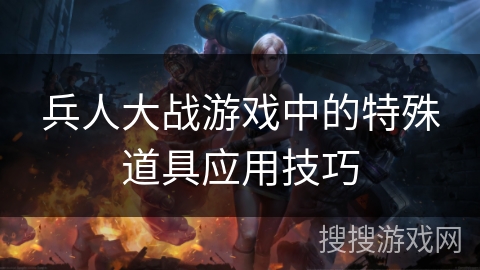 兵人大战游戏中的特殊道具应用技巧