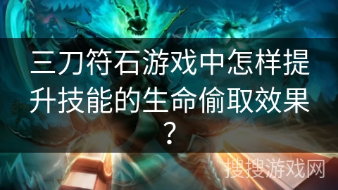 三刀符石游戏中怎样提升技能的生命偷取效果？