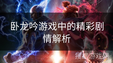 卧龙吟游戏中的精彩剧情解析