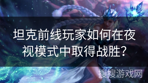 坦克前线玩家如何在夜视模式中取得战胜？