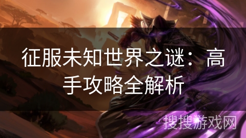 征服未知世界之谜：高手攻略全解析