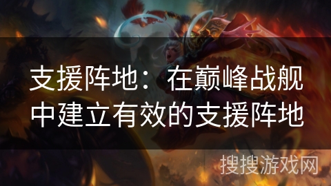 支援阵地：在巅峰战舰中建立有效的支援阵地