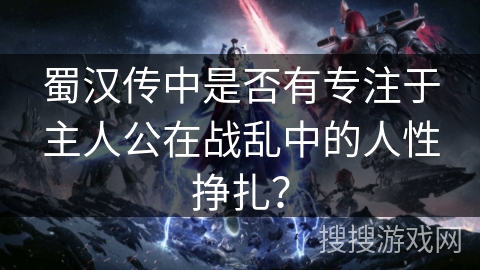 蜀汉传中是否有专注于主人公在战乱中的人性挣扎？