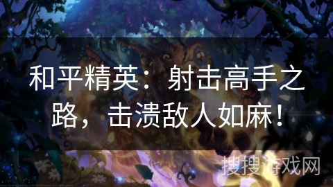 和平精英：射击高手之路，击溃敌人如麻！