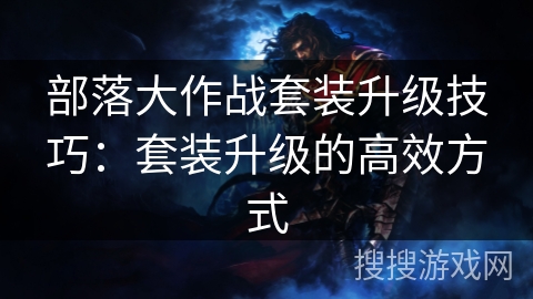 部落大作战套装升级技巧：套装升级的高效方式