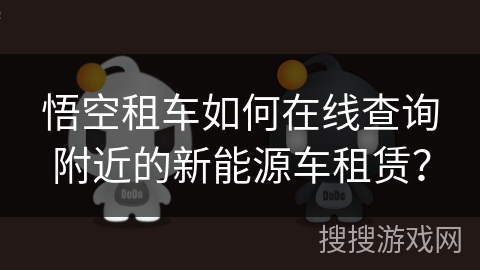 悟空租车如何在线查询附近的新能源车租赁？