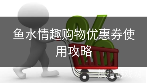 鱼水情趣购物优惠券使用攻略
