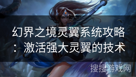 幻界之境灵翼系统攻略：激活强大灵翼的技术