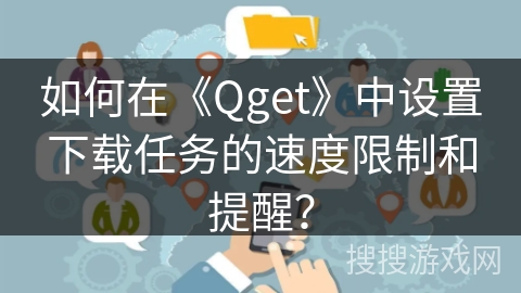 如何在《Qget》中设置下载任务的速度限制和提醒？