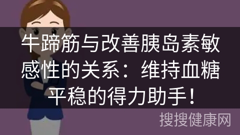 牛蹄筋与改善胰岛素敏感性的关系：维持血糖平稳的得力助手！