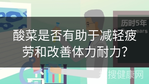 酸菜是否有助于减轻疲劳和改善体力耐力？