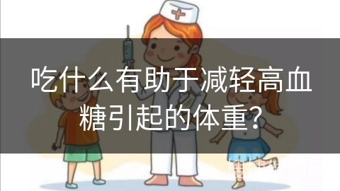 吃什么有助于减轻高血糖引起的体重？