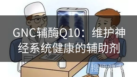 GNC辅酶Q10：维护神经系统健康的辅助剂