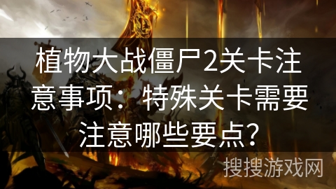 植物大战僵尸2关卡注意事项：特殊关卡需要注意哪些要点？