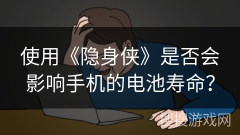 使用《隐身侠》是否会影响手机的电池寿命？