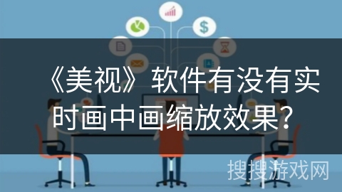 《美视》软件有没有实时画中画缩放效果? 《美视》软件有没有实时画中画缩放效果?