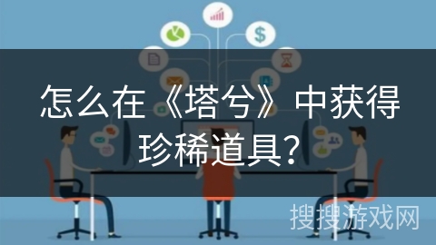 怎么在《塔兮》中获得珍稀道具？