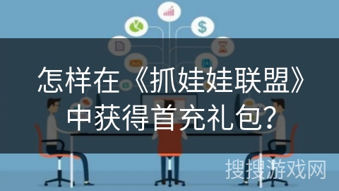 怎样在《抓娃娃联盟》中获得首充礼包? 怎样在《抓娃娃联盟》中获得首充礼包?