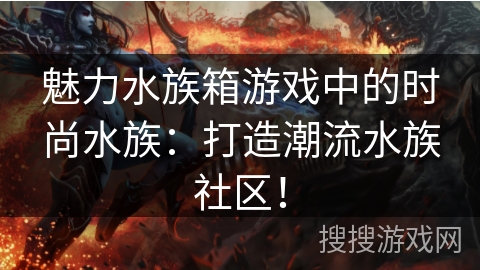 魅力水族箱游戏中的时尚水族：打造潮流水族社区！