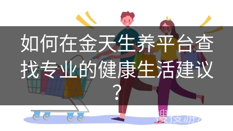 如何在金天生养平台查找专业的健康生活建议？