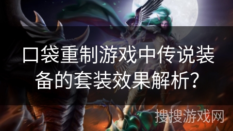 口袋重制游戏中传说装备的套装效果解析？