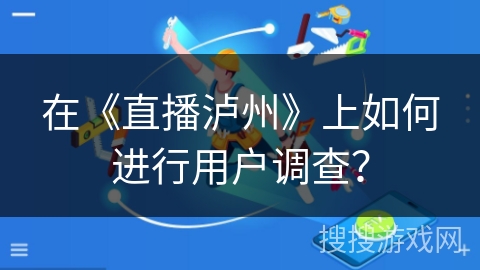 在《直播泸州》上如何进行用户调查？