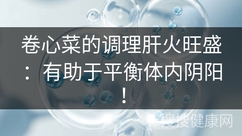 卷心菜的调理肝火旺盛：有助于平衡体内阴阳！