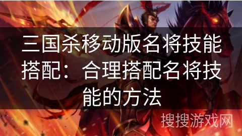 三国杀移动版名将技能搭配：合理搭配名将技能的方法