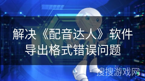 解决《配音达人》软件导出格式错误问题
