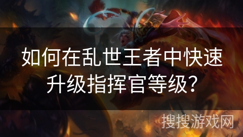 如何在乱世王者中快速升级指挥官等级？