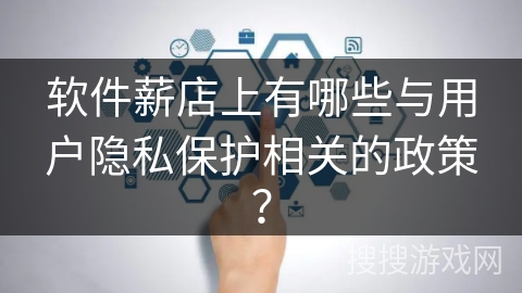软件薪店上有哪些与用户隐私保护相关的政策？