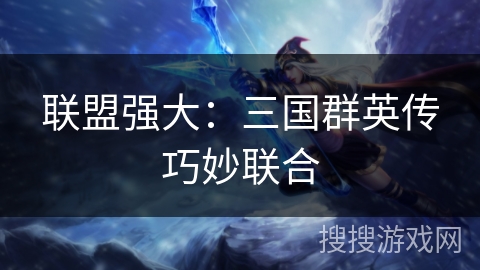 联盟强大：三国群英传巧妙联合