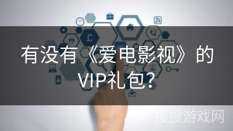有没有《爱电影视》的VIP礼包？