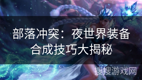 部落冲突：夜世界装备合成技巧大揭秘