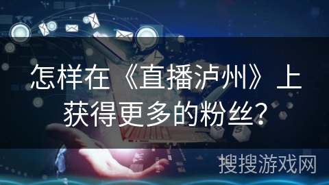 怎样在《直播泸州》上获得更多的粉丝？