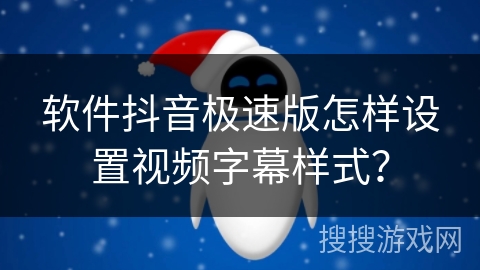 软件抖音极速版怎样设置视频字幕样式？