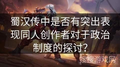 蜀汉传中是否有突出表现同人创作者对于政治制度的探讨？