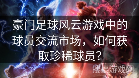 豪门足球风云游戏中的球员交流市场，如何获取珍稀球员？