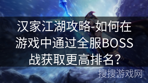 汉家江湖攻略-如何在游戏中通过全服BOSS战获取更高排名？