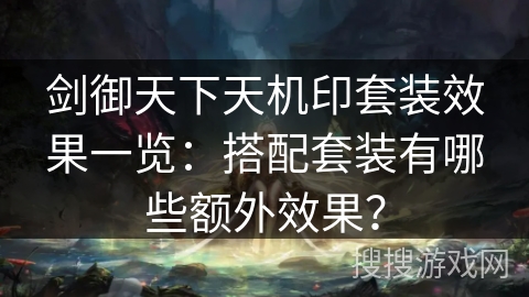 剑御天下天机印套装效果一览：搭配套装有哪些额外效果？