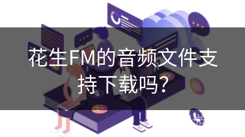 花生FM的音频文件支持下载吗？