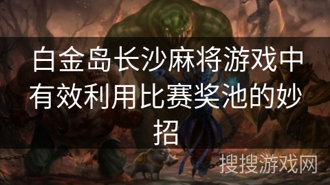 白金岛长沙麻将游戏中有效利用比赛奖池的妙招